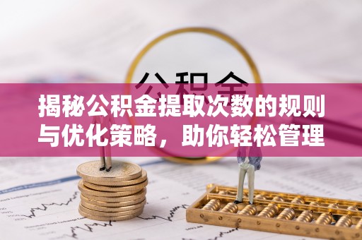宿城揭秘公积金提取次数的规则与优化策略，助你轻松管理财务
