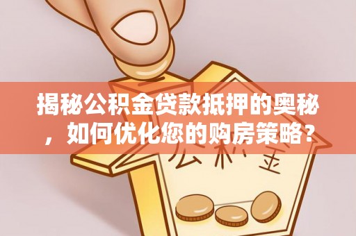 宿城揭秘公积金贷款抵押的奥秘，如何优化您的购房策略？