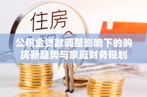 宿城公积金贷款调整影响下的购房新趋势与家庭财务规划