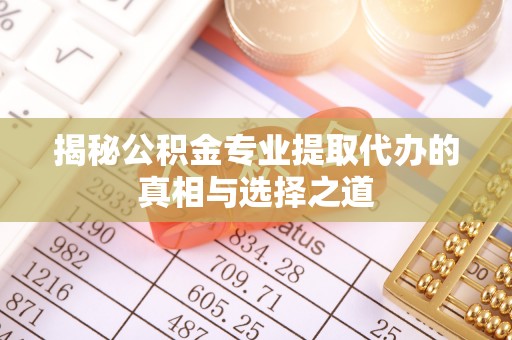 宿城揭秘公积金专业提取代办的真相与选择之道