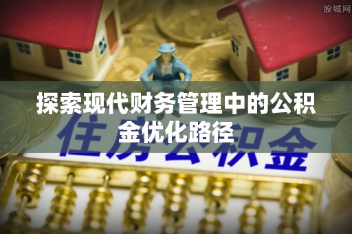 宿城探索现代财务管理中的公积金优化路径