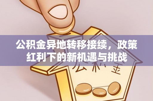 宿城公积金异地转移接续，政策红利下的新机遇与挑战
