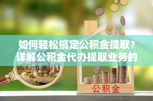 宿城如何轻松搞定公积金提取？详解公积金代办提取业务的便捷之道