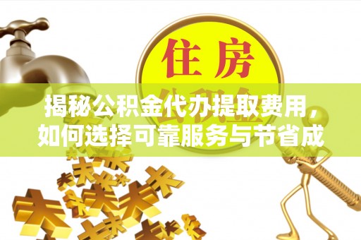 宿城揭秘公积金代办提取费用，如何选择可靠服务与节省成本