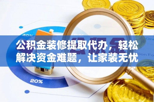宿城公积金装修提取代办，轻松解决资金难题，让家装无忧