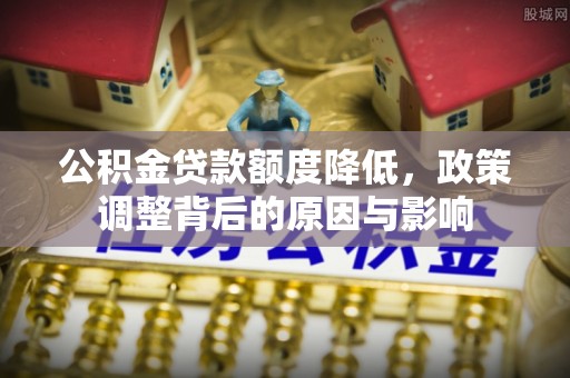 宿城公积金贷款额度降低，政策调整背后的原因与影响