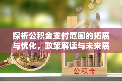 宿城探析公积金支付范围的拓展与优化，政策解读与未来展望