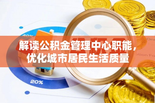 宿城解读公积金管理中心职能，优化城市居民生活质量