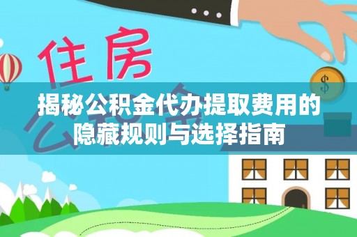 宿城揭秘公积金代办提取费用的隐藏规则与选择指南