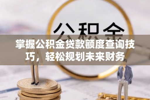 宿城掌握公积金贷款额度查询技巧，轻松规划未来财务