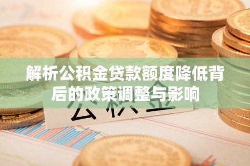 宿城解析公积金贷款额度降低背后的政策调整与影响