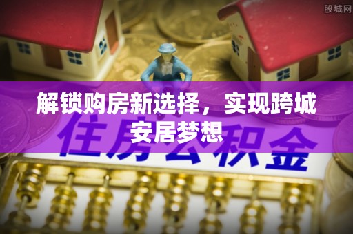 宿城解锁购房新选择，实现跨城安居梦想