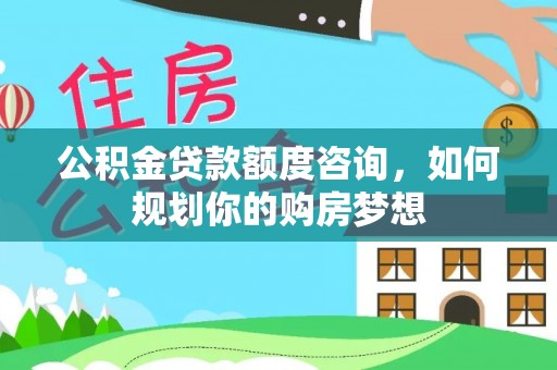 宿城公积金贷款额度咨询，如何规划你的购房梦想