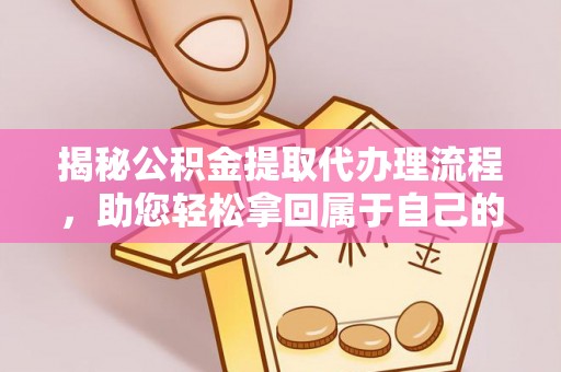 宿城揭秘公积金提取代办理流程，助您轻松拿回属于自己的钱