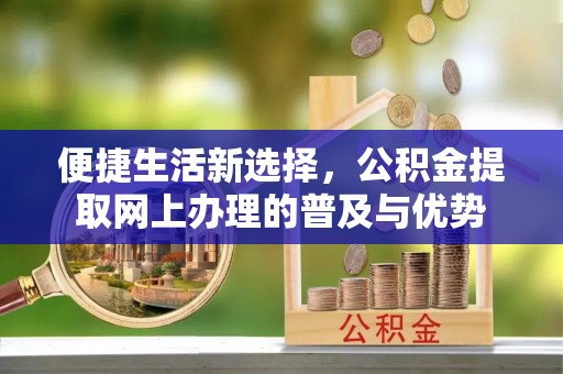宿城便捷生活新选择，公积金提取网上办理的普及与优势
