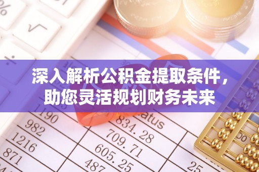 宿城深入解析公积金提取条件，助您灵活规划财务未来