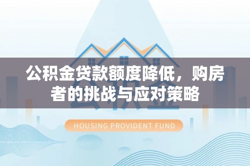 宿城公积金贷款额度降低，购房者的挑战与应对策略