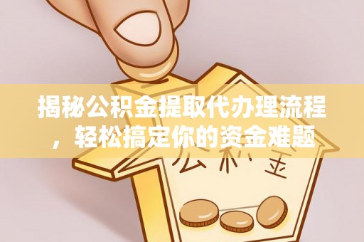 宿城揭秘公积金提取代办理流程，轻松搞定你的资金难题