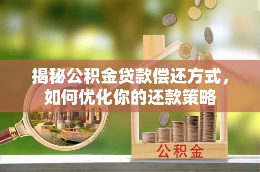 宿城揭秘公积金贷款偿还方式，如何优化你的还款策略