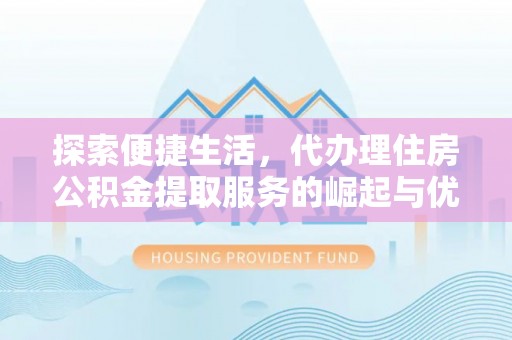 宿城探索便捷生活，代办理住房公积金提取服务的崛起与优势