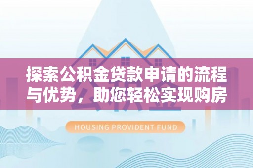 宿城探索公积金贷款申请的流程与优势，助您轻松实现购房梦想