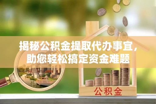 宿城揭秘公积金提取代办事宜，助您轻松搞定资金难题