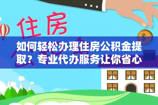 宿城如何轻松办理住房公积金提取？专业代办服务让你省心无忧