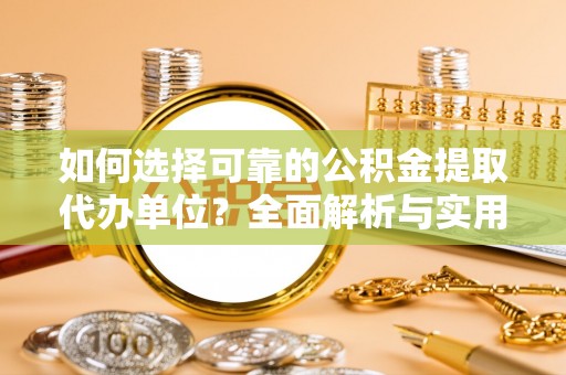 宿城如何选择可靠的公积金提取代办单位？全面解析与实用建议