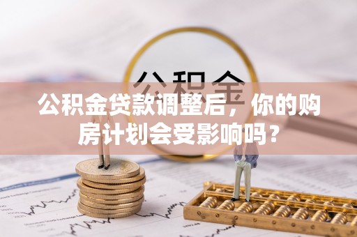 宿城公积金贷款调整后，你的购房计划会受影响吗？
