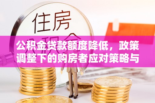 宿城公积金贷款额度降低，政策调整下的购房者应对策略与未来趋势