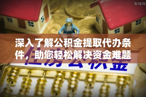 宿城深入了解公积金提取代办条件，助您轻松解决资金难题