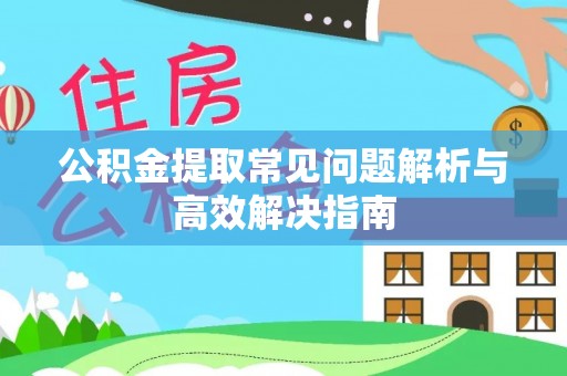 宿城公积金提取常见问题解析与高效解决指南