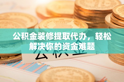 宿城公积金装修提取代办，轻松解决你的资金难题