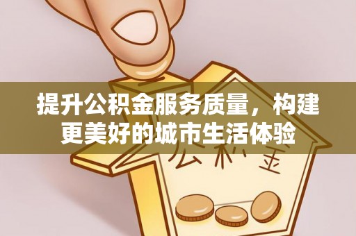 宿城提升公积金服务质量，构建更美好的城市生活体验