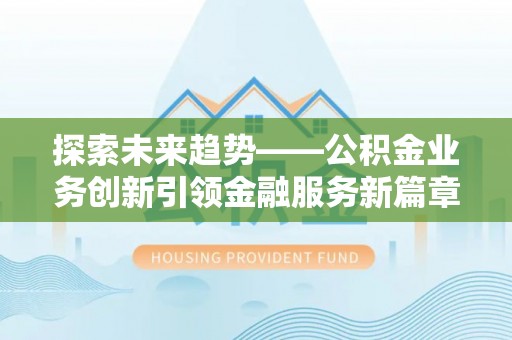 宿城探索未来趋势——公积金业务创新引领金融服务新篇章