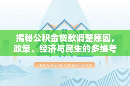宿城揭秘公积金贷款调整原因，政策、经济与民生的多维考量
