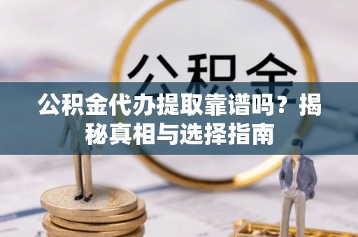 宿城公积金代办提取靠谱吗？揭秘真相与选择指南