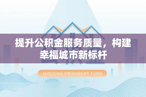 宿城提升公积金服务质量，构建幸福城市新标杆