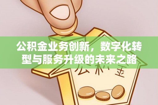 宿城公积金业务创新，数字化转型与服务升级的未来之路