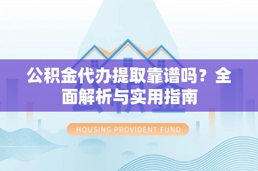 宿城公积金代办提取靠谱吗？全面解析与实用指南