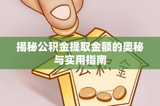 宿城揭秘公积金提取金额的奥秘与实用指南