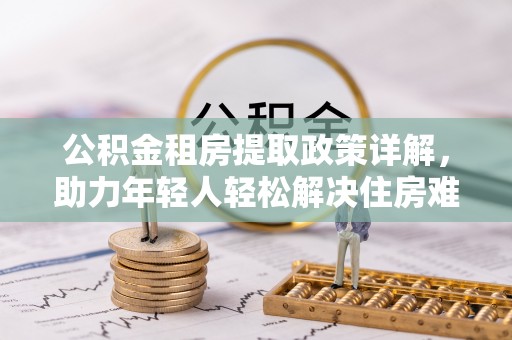 宿城公积金租房提取政策详解，助力年轻人轻松解决住房难题