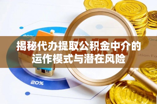宿城揭秘代办提取公积金中介的运作模式与潜在风险