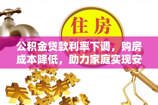 宿城公积金贷款利率下调，购房成本降低，助力家庭实现安居梦