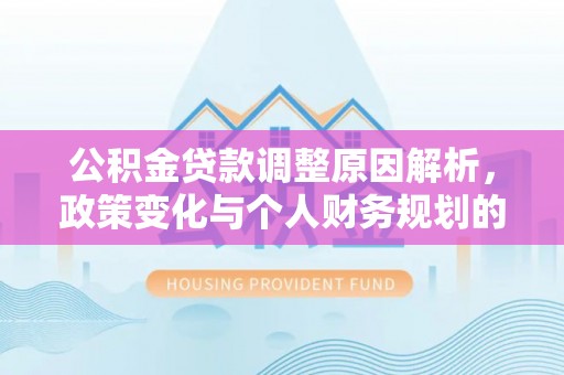 宿城公积金贷款调整原因解析，政策变化与个人财务规划的影响