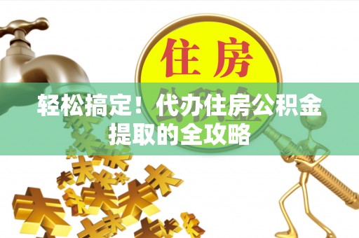 宿城轻松搞定！代办住房公积金提取的全攻略