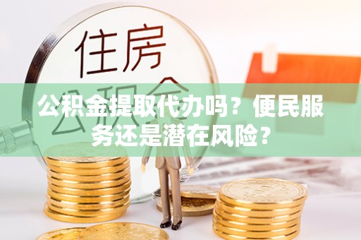 宿城公积金提取代办吗？便民服务还是潜在风险？