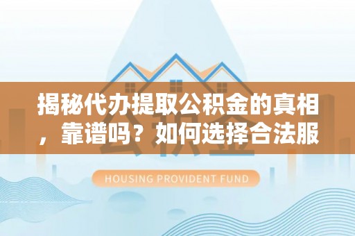 宿城揭秘代办提取公积金的真相，靠谱吗？如何选择合法服务？