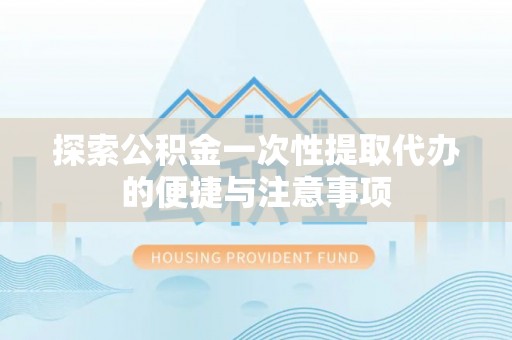 宿城探索公积金一次性提取代办的便捷与注意事项