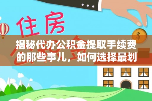 宿城揭秘代办公积金提取手续费的那些事儿，如何选择最划算的服务？